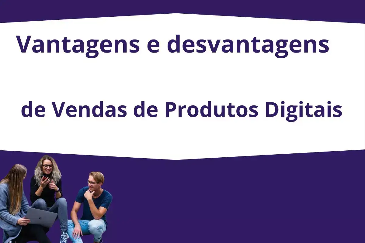 Vantagens e desvantagens de Vendas de Produtos Digitais